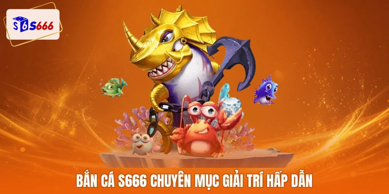 Bắn cá S666 chuyên mục giải trí hấp dẫn