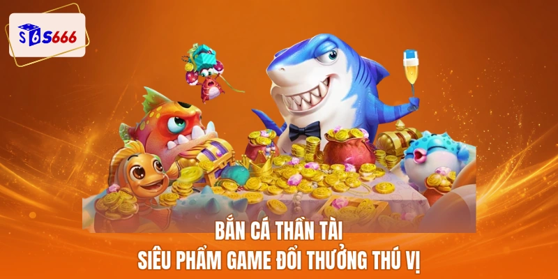 Bắn cá thần tài siêu phẩm game đổi thưởng thú vị