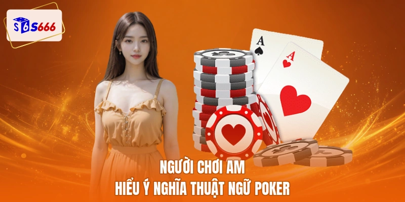 Người chơi am hiểu ý nghĩa thuật ngữ poker