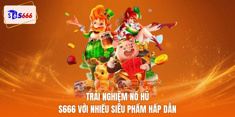 Trải nghiệm nổ hũ S666 với nhiều siêu phẩm hấp dẫn